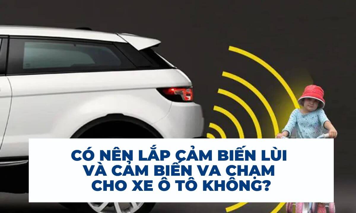 Có nên lắp cảm biến lùi và cảm biến va chạm cho xe ô tô không?