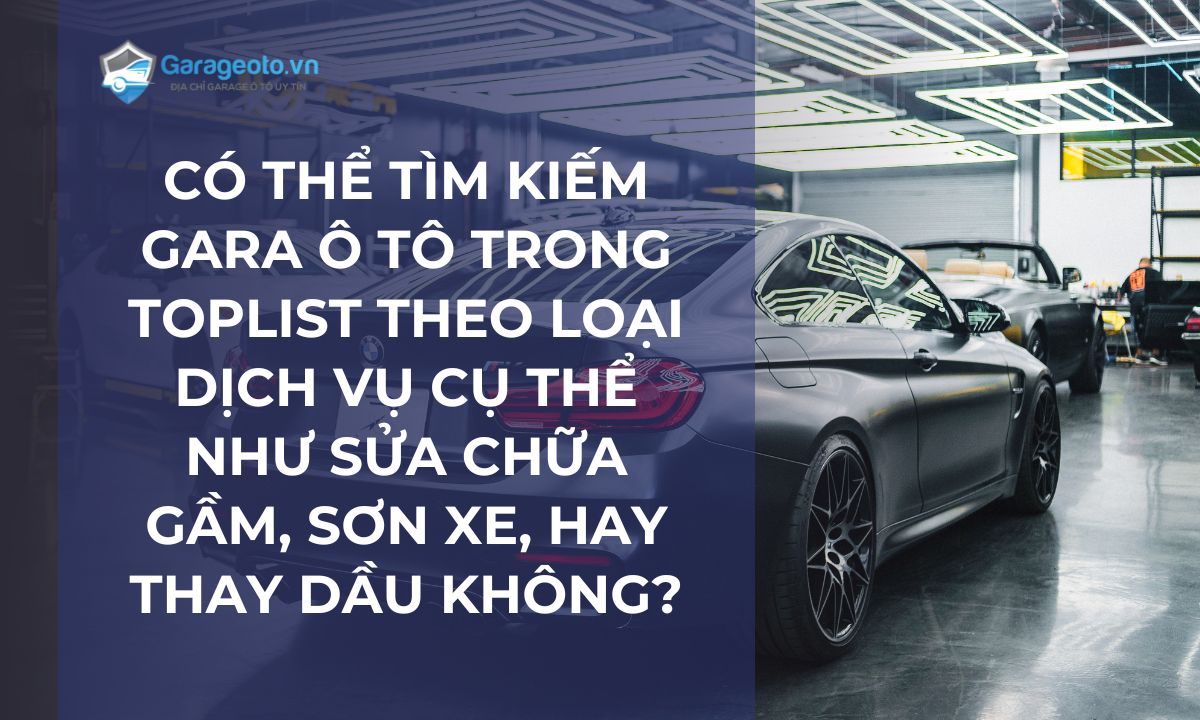 Có thể tìm kiếm gara ô tô trong toplist theo loại dịch vụ cụ thể như sửa chữa gầm, sơn xe, hay thay dầu không?