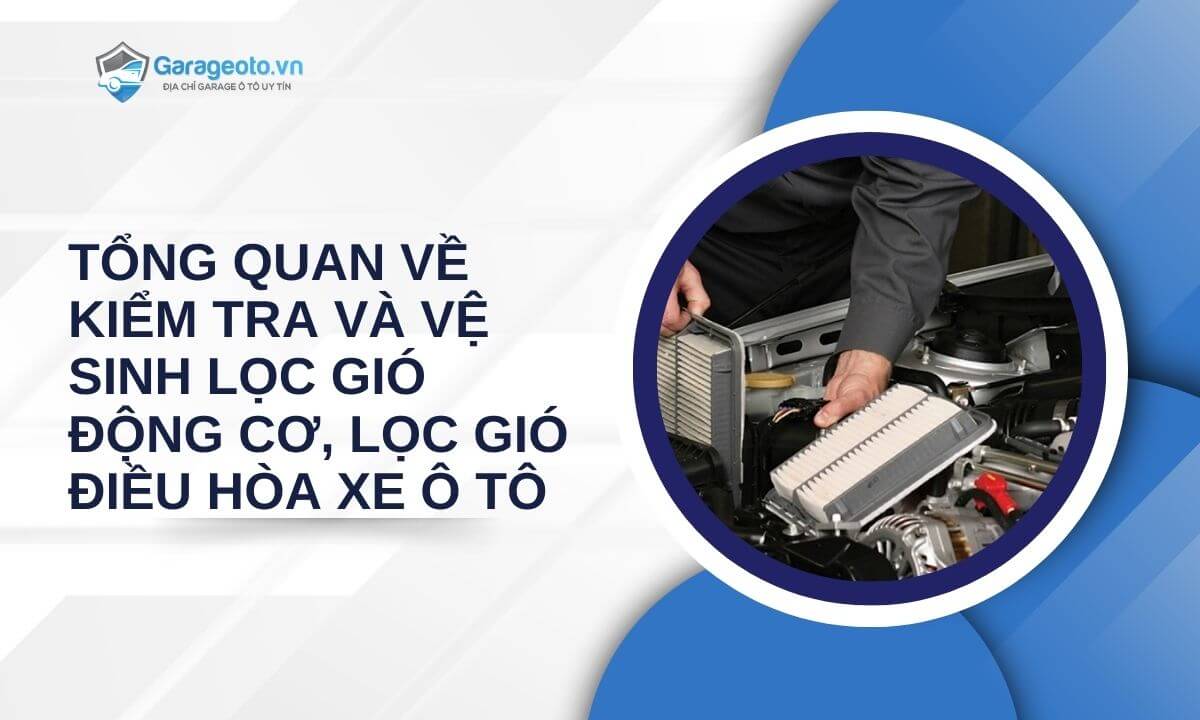 Tổng quan về kiểm tra và vệ sinh lọc gió động cơ, lọc gió điều hòa xe ô tô