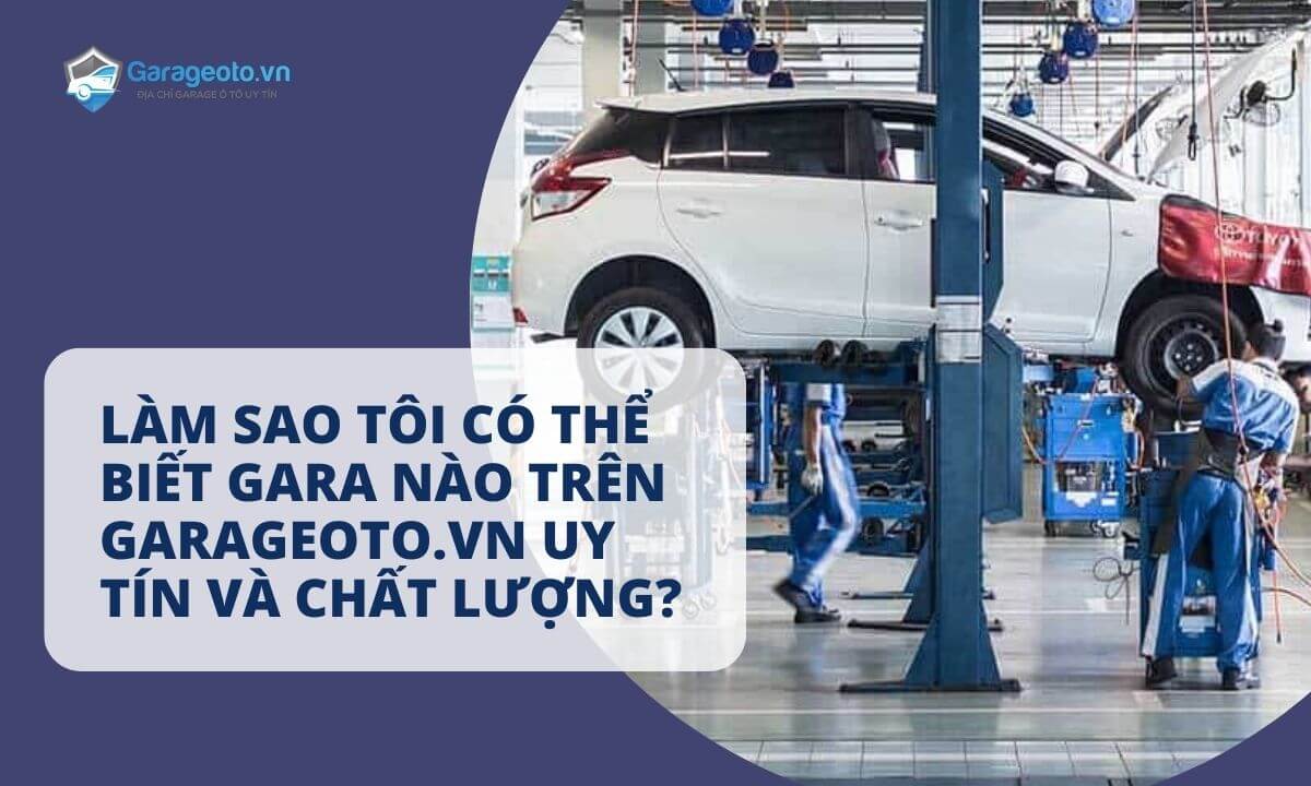 Làm sao tôi có thể biết gara nào trên Garageoto.vn uy tín và chất lượng?