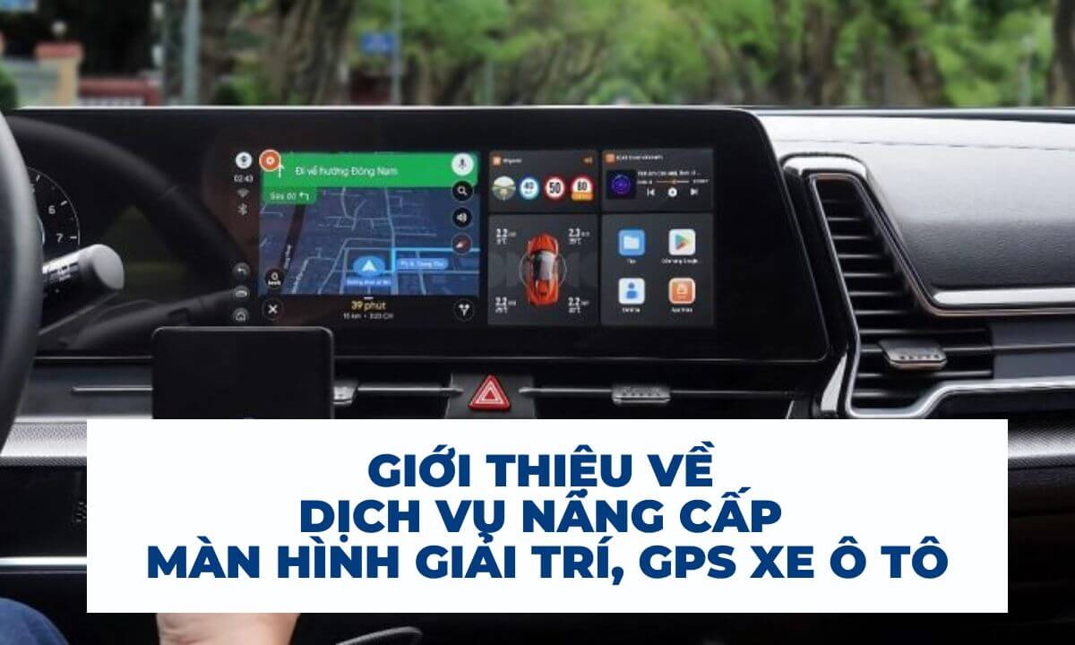 Giới thiệu về dịch vụ nâng cấp màn hình giải trí, GPS xe ô tô