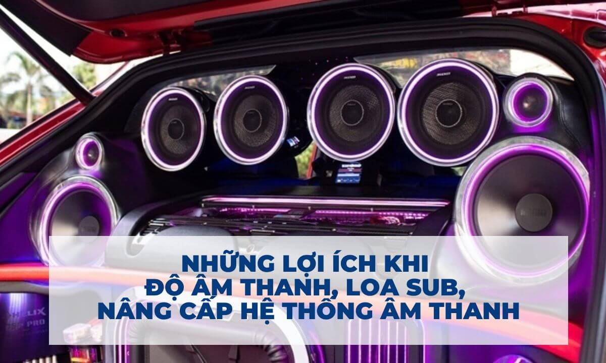 Những lợi ích khi độ âm thanh, loa sub, nâng cấp hệ thống âm thanh