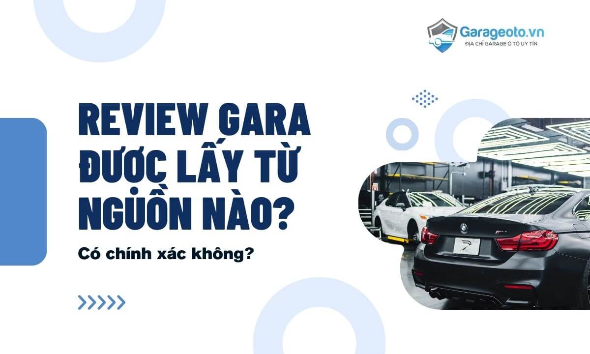 Review gara được lấy từ nguồn nào? Có chính xác không?