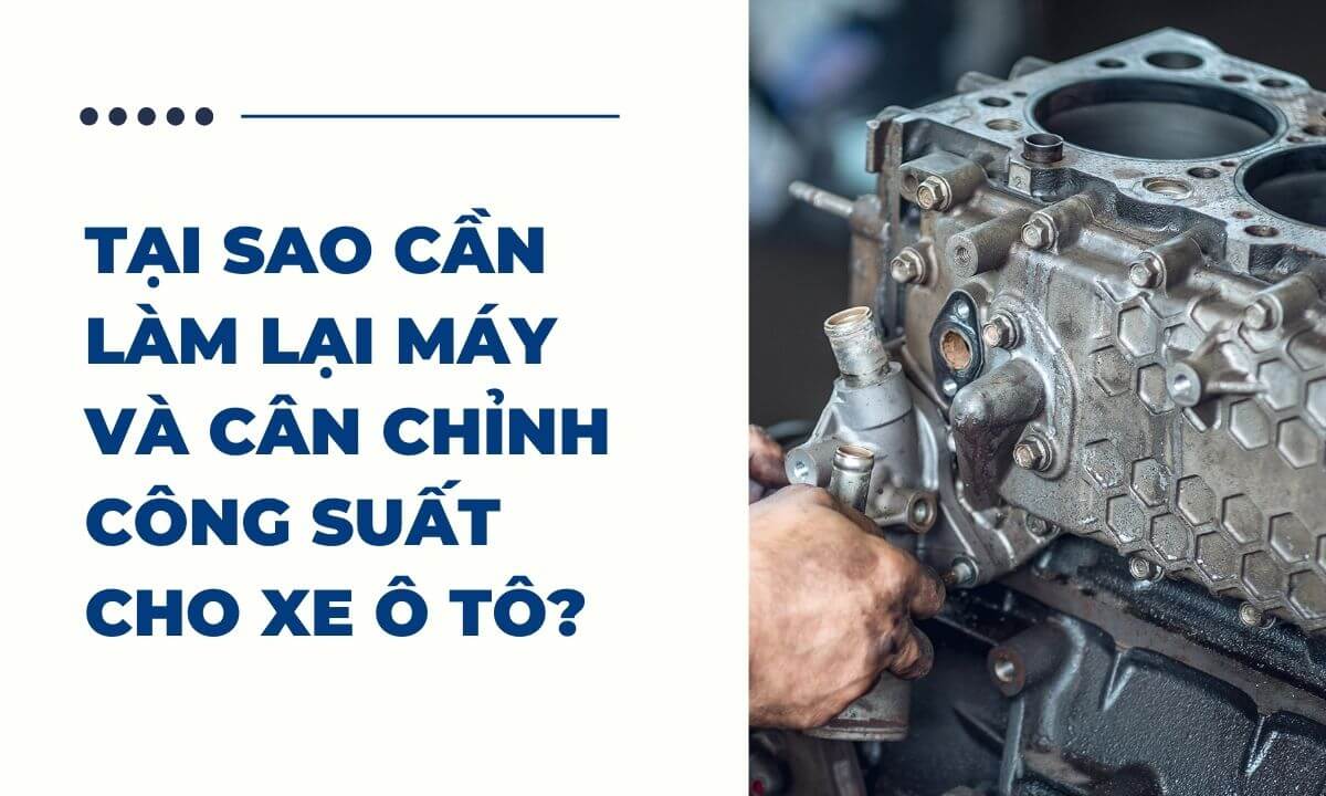 Tại sao cần làm lại máy và cân chỉnh công suất cho xe ô tô?