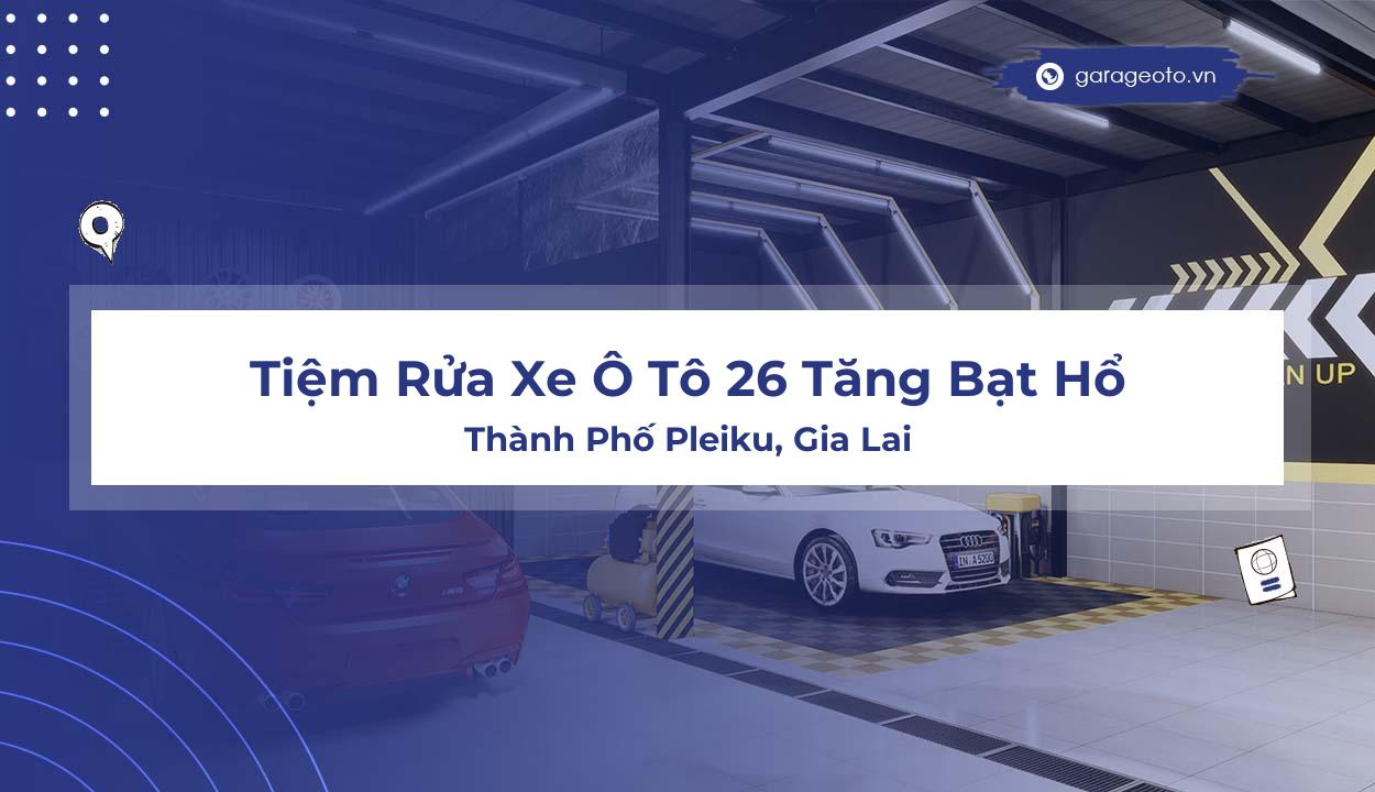 Review Tiệm Rửa Xe Ô Tô 26 Tăng Bạt Hổ – Điểm Đến Uy Tín Cho Dịch Vụ Rửa Xe Tại Pleiku